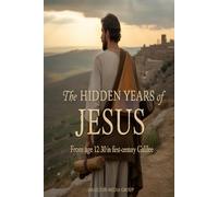 The Hidden Years of Jesus: From Age 12 to 30 in First-Century Galilee