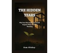 THE HIDDEN YEARS: Why Your Most Important Growth Happens When No One’s Watching