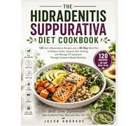 THE HIDRADENITIS SUPPURATIVA DIET COOKBOOK: 120 Anti-Inflammatory Recipes and a 30-Day Meal Plan to Reduce Flares, Support Skin Healing, and Manage HS Symptoms Through Evidence-Based Nutrition.