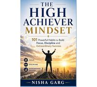 The High Achiever Mindset: 101 Powerful Habits to Build Focus, Discipline, and Extraordinary Success