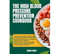 The High Blood Pressure Prevention Cookbook: The Ultimate DASH Diet & Low Sodium Meal Plan to Naturally Lower Blood Pressure, Support Heart Health, ... Flavor-Packed Recipes for Everyday Wellness