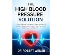 The High Blood Pressure Solution: Proven Natural Strategies to Lower, Control, and Prevent Hypertension. Protect Your Heart and Reclaim Your Health for Life