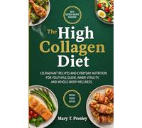 The High Collagen Diet: 125 Radiant Recipes and Everyday Nutrition for Youthful Glow, Inner Vitality, and Whole-Body Wellness