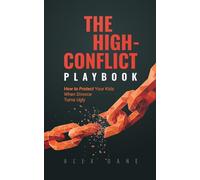 The High Conflict Playbook: How to Protect Your Kids When Divorce Turns Ugly