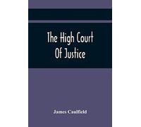 The High Court Of Justice; Comprising Memoirs Of The Principal Persons, Who Sat In Judgment On King Charles The First, And Signed His Death-Warrant, Together With Those Accessaries, Excepted By Parlia