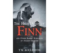The High Deeds of Finn and Other Bardic Romances of Ancient Ireland: Irish Folklore and Mythology (Annotated)