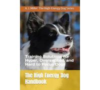 The High Energy Dog Handbook: Training Solutions for Hyper, Overexcited, and Hard to Focus Dogs
