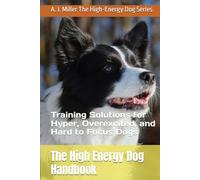 The High Energy Dog Handbook: Training Solutions for Hyper, Overexcited, and Hard to Focus Dogs