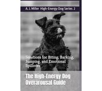The High-Energy Dog Overarousal Guide: Solutions for Biting, Barking, Jumping, and Emotional Spillover
