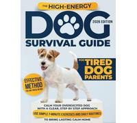 The High-Energy Dog Survival Guide for Tired Dog Parents: Calm Your Overexcited Dog With a Clear, Step-by-Step Approach | Use Simple 7-Minute Exercises and Daily Routines to Bring Lasting Calm Home
