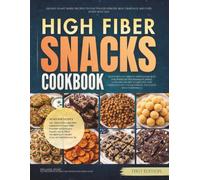 The High Fiber Snacks Cookbook: 120 Easy Plant Based Recipes to Stay Fuller Longer, Beat Cravings, and Fuel Every Busy Day