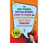 The High-Fiveable, Fire-God Brilliant, Clever-In-Spades And Utterly Ripsniptious Short Story Collection