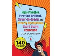 The High-Fiveable, Fire-God Brilliant, Clever-In-Spades And Utterly Ripsniptious Short Story Collection