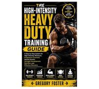 The High-Intensity Heavy Duty Training Guide: A Step-by-Step System for High-Intensity Workouts, Progressive Overload, Muscle Growth, Strength Development, Nutrition, and Effective Recovery.