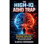 The High-IQ ADHD Trap: Why Smart Minds Get Stuck in Dopamine Addiction-and How to Rewire Your Brain for Focus and Execution