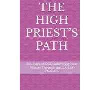 THE HIGH PRIEST’S PATH: 365 Days of GOD Inhabiting Your Praises Through the Book of PSALMS