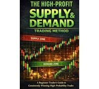 The High-Profit Supply & Demand Trading Method: A Beginner Trader’s Guide to Consistently Winning High-Probability Trades