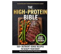 THE HIGH-PROTEIN BIBLE: 150 Easy Low Carb Recipes + 30-Day Action Plan to Burn Fat, Build Muscle and Boost Metabolism. Full Macros Included & Budget Friendly.