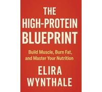 The High-Protein Blueprint: Build Muscle, Burn Fat, and Master Your Nutrition
