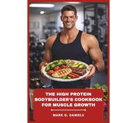 The High Protein Bodybuilder’s Cookbook for Muscle Growth: Lean Meal Prep Recipes to Build Strength, Boost Recovery, and Fuel Serious Training