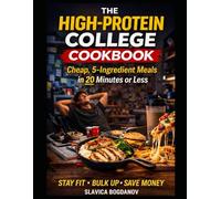 The High-Protein College Cookbook: Cheap, 5-Ingredient Meals in 20 Minutes or Less, Stay Fit , Bulk Up, Save Money
