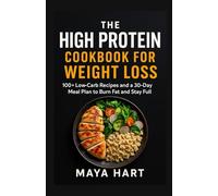 The High Protein Cookbook for Weight Loss: 100+ Low Carb Recipes and a 30-Day Meal Plan to Burn Fat and Stay Full