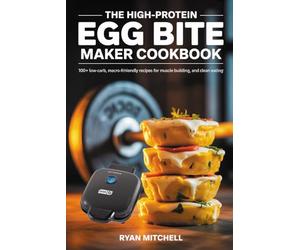 THE HIGH-PROTEIN EGG BITE MAKER COOKBOOK: 100+ Low-Carb, Macro-Friendly Recipes for Meal Prep, Muscle Building, and Clean Eating