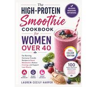 The High Protein Smoothie Cookbook for Women Over 40: Fat-Burning Hormone-Friendly Recipes to Boost Metabolism Reduce Cravings and Support Lean Muscle