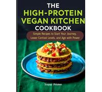 The High-Protein Vegan Kitchen Cookbook: Simple Recipes to Start Your Journey, Lower Cortisol Levels, and Age with Power