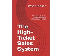 The High-Ticket Sales System: A Practical Guide to Selling Premium Offers in Any Market