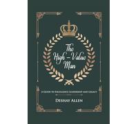 The High-Value Man: A Guide to Excellence, Leadership, and Legacy