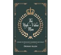 The High-Value Man: A Guide to Excellence, Leadership, and Legacy