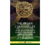 The Higher Christian Life How to Attain Faith and Joy Through the Lord Jesus Christ - W. E. Boardman - Lulu Press Inc. - Livre en Anglais W. E. BoardmanW. E. Boardman (Auteur)
