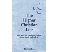 The Higher Christian Life: The Narrow Road to Healing Body, Soul, and Spirit