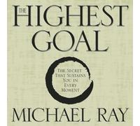 The Highest Goal: The Secret That Sustains You in Every Moment