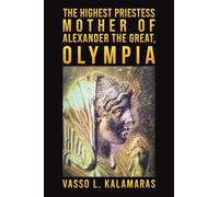 The Highest Priestess: Mother of Alexander the Great, Olympia