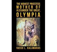 The Highest Priestess: Mother of Alexander the Great, Olympia