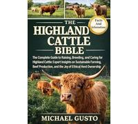 THE HIGHLAND CATTLE BIBLE: The Complete Guide to Raising, Breeding, and Caring for Highland Cattle: Expert Insights on Sustainable Farming, Beef Production, and the Joy of Ethical Herd Ownership