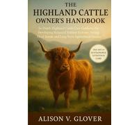 THE HIGHLAND CATTLE OWNER’S HANDBOOK: In-Depth Highland Cattle Care Guidance for Developing Balanced Habitat Systems, Strong Herd Bonds and Long-Term Agricultural Success