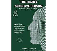 The Highly Sensitive Person, Embracing Your True Self: Unlock Your Sensitivity, Build Confidence, And Thrive In A Fast-Paced World