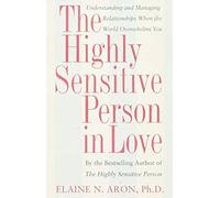 The Highly Sensitive Person In Love: Understanding And Managing Relationships When The World Overwhelms You