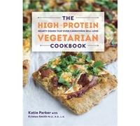 The High-Protein Vegetarian Cookbook: Hearty Dishes That Even Carnivores Will Love