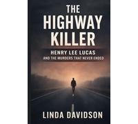 The Highway Killer: Henry Lee Lucas and the Murders That Never Ended