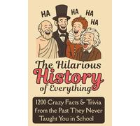 The Hilarious History of Everything: 1200 Crazy Facts & Trivia from the Past They Never Taught You in School: Weird World Leaders, Bizarre Inventions, ... Funny True Stories You Won't Believe Are Real