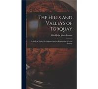 The Hills and Valleys of Torquay A Study in ValleyDevelopment and an Explanation of Local Scenery - Alfred John JukesBrowne - Creative Media Partners LLC Alfred John JukesBrowneAlfred John JukesBrowne