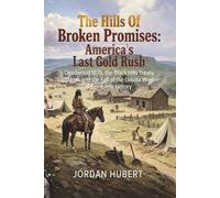 The Hills Of Broken Promises: America's Last Gold Rush: Deadwood 1876, the Black Hills Treaty Betrayal, and the Fall of the Lakota West-A Complete History