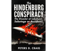 The Hindenburg Conspiracy: The Disaster at Lakehurst. Sabotage or Accident?