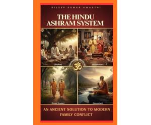 THE HINDU ASHRAM SYSTEM : an ancient solution to modern family conflict: How Sanatan dharmas life stages restore balance, authority and peace in families