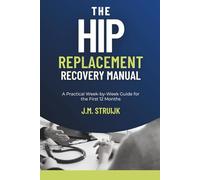 The Hip Replacement Recovery Manual: A Practical W y-W uide for the First 12 Months