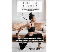 THE HIP & THIGH FIX: Targeted Workouts to Sculpt, Strengthen, and Mobilize Your Lower Body in Just 20 Minutes a Day: Burn Fat, Correct Imbalances, and Build Functional Strength with Low-Impact Routine
